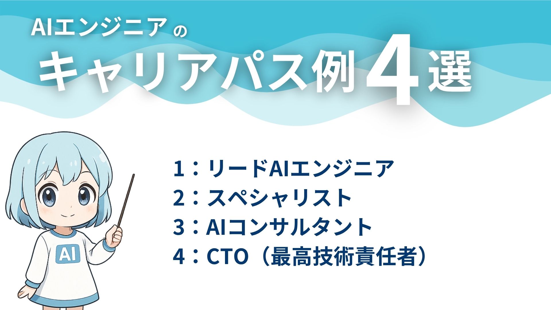 AIエンジニアのキャリアパス例4選
1：リードAIエンジニア
2：スペシャリスト
3：AIコンサルタント
4：CTO（最高技術責任者）