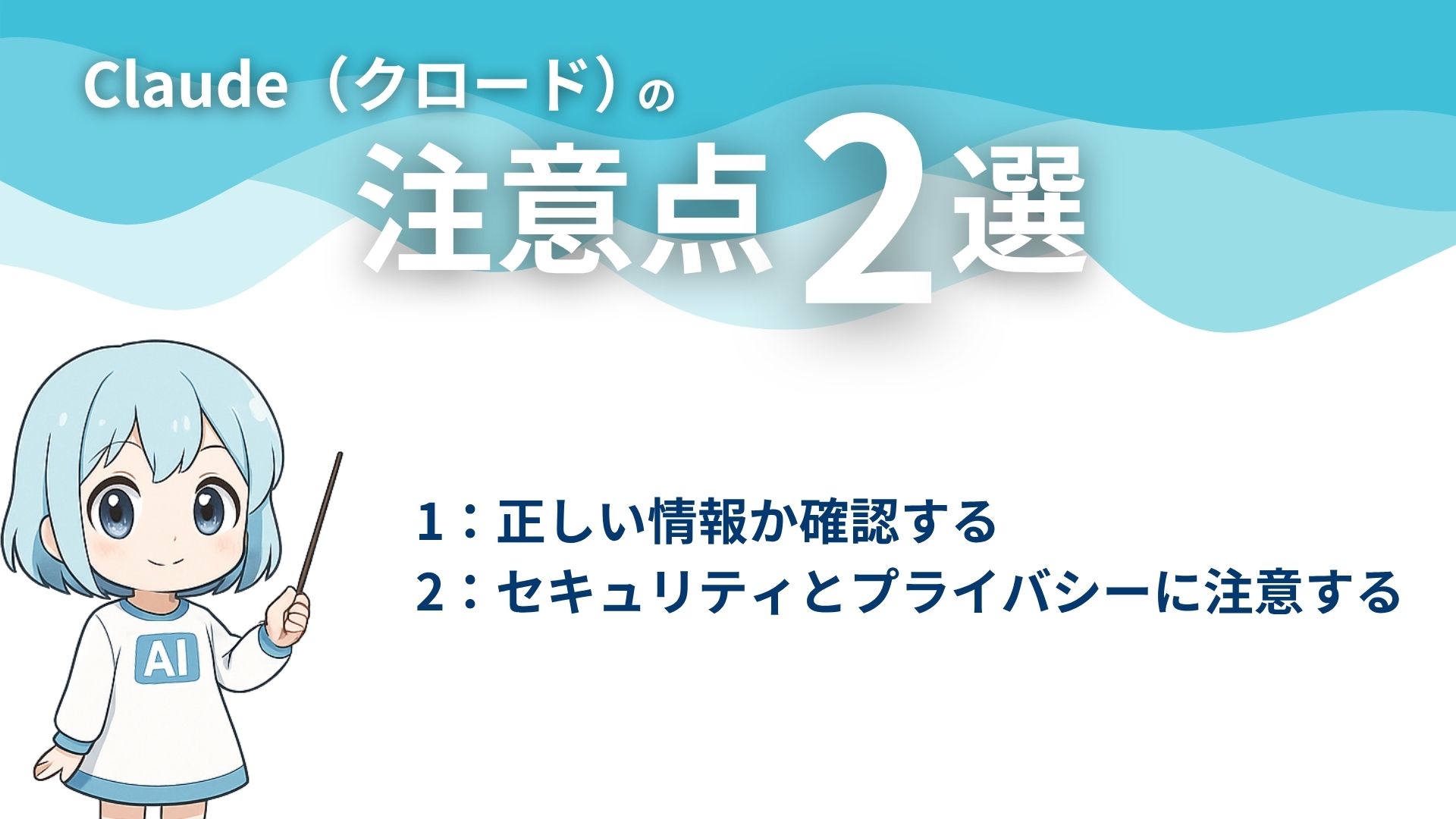 Claude（クロード）の注意点2選
1：正しい情報か確認する
2：セキュリティとプライバシーに注意する
