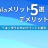 生成AIのメリット5選デメリット5選 うまく使うためのポイントも解説