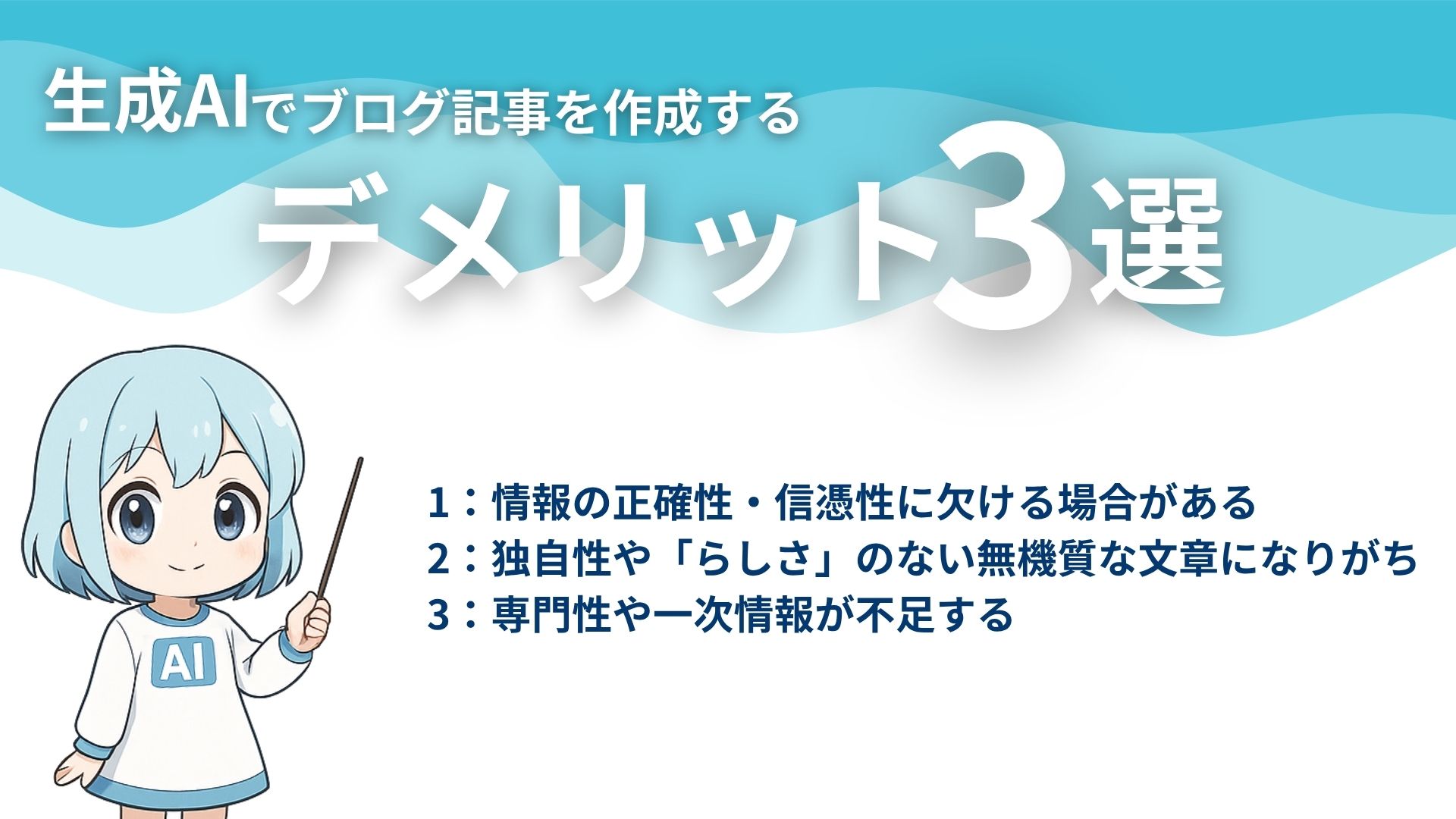 生成AIでブログ記事を作成するデメリット3選
1：情報の正確性・信憑性に欠ける場合がある
2：独自性や「らしさ」のない無機質な文章になりがち
3：専門性や一次情報が不足する