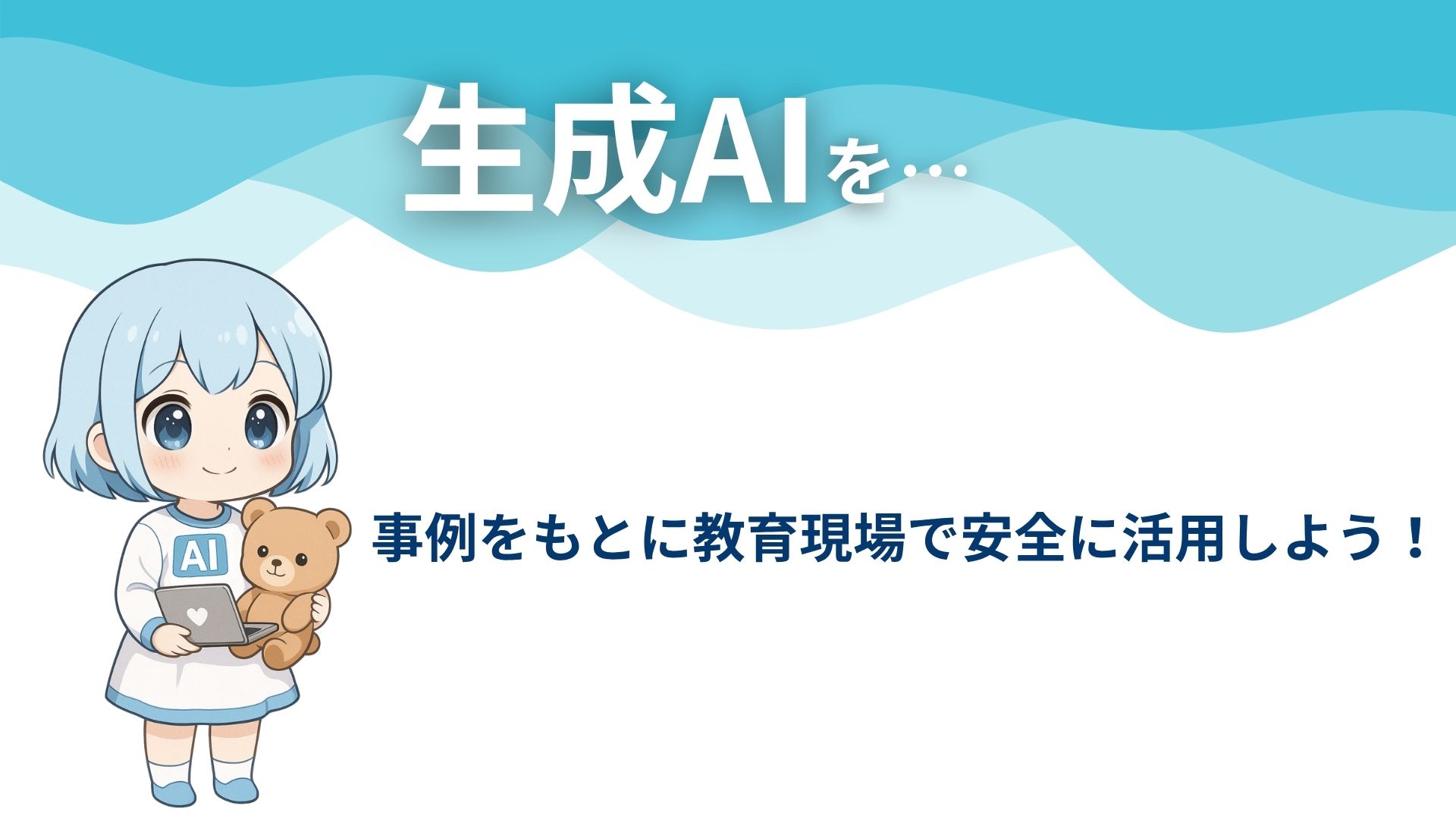 生成AIを…
事例をもとに教育現場で安全に活用しよう！