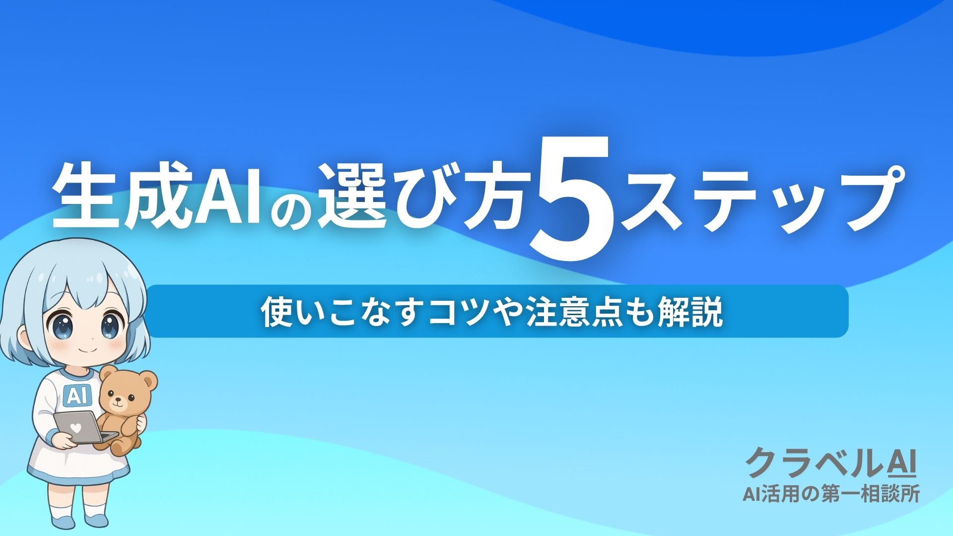 生成AIの選び方5ステップ 使いこなすコツや注意点も解説