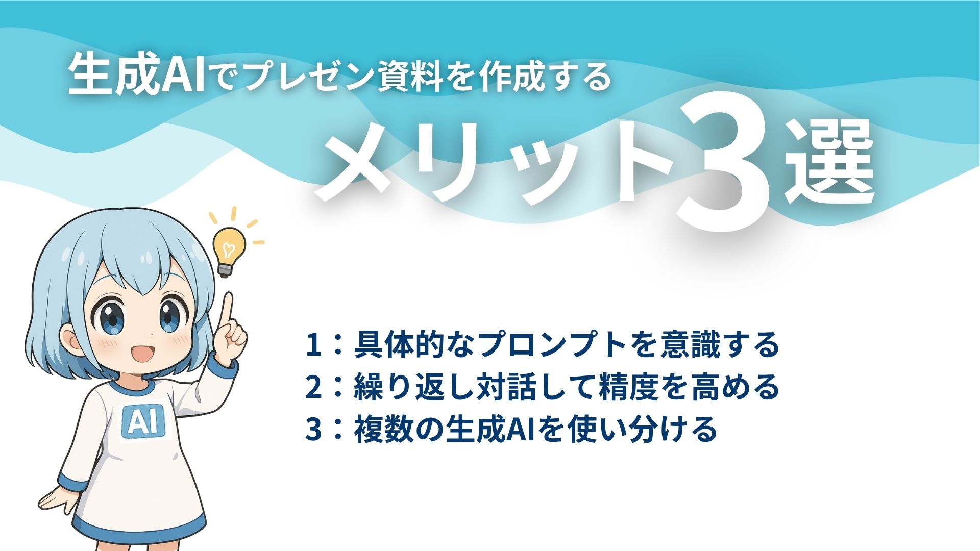 生成AIでプレゼン資料を作成するメリット3選
1：具体的なプロンプトを意識する
2：繰り返し対話して精度を高める
3：複数の生成AIを使い分ける