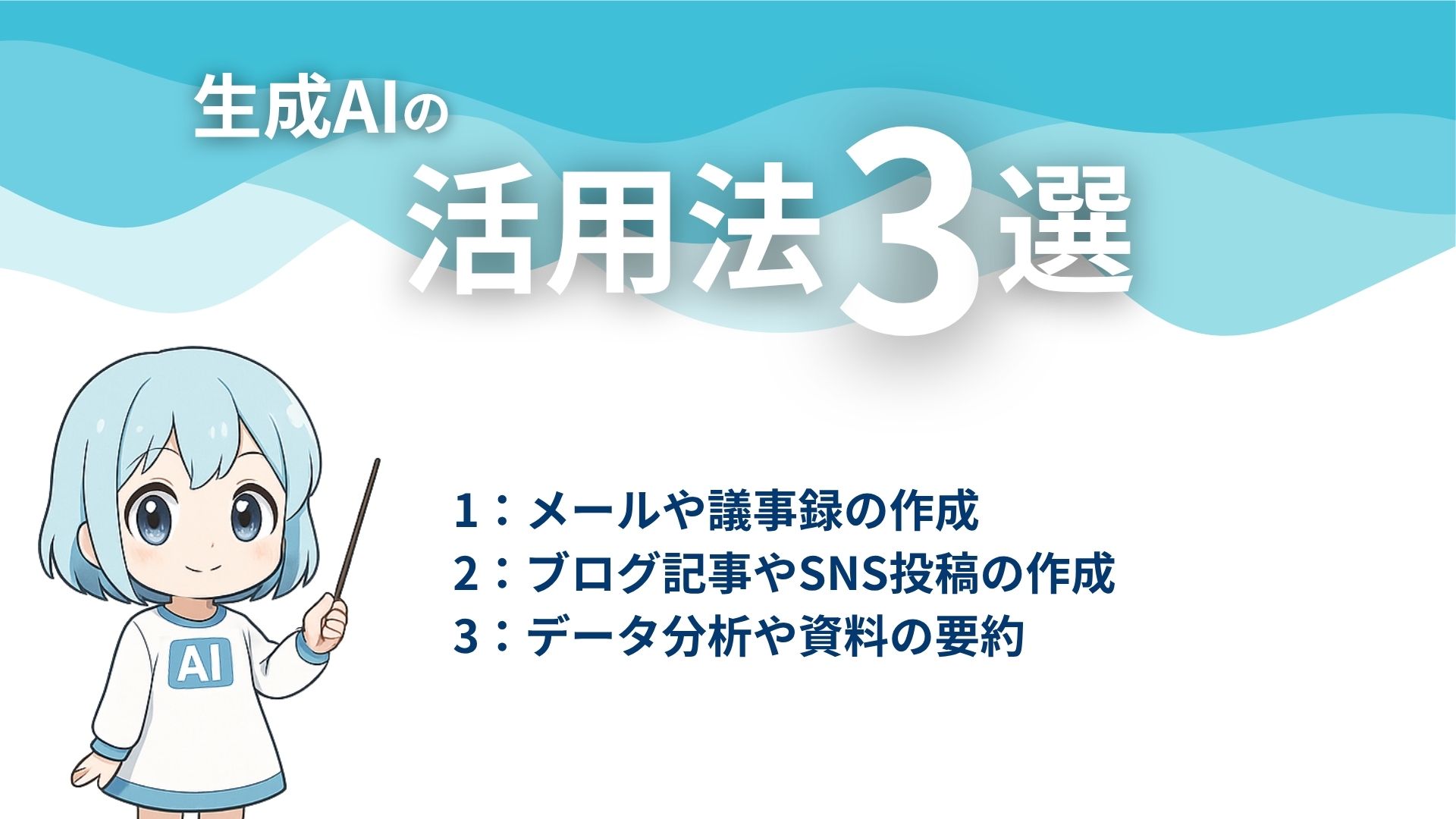 生成AIの活用法3選
1：メールや議事録の作成
2：ブログ記事やSNS投稿の作成
3：データ分析や資料の要約