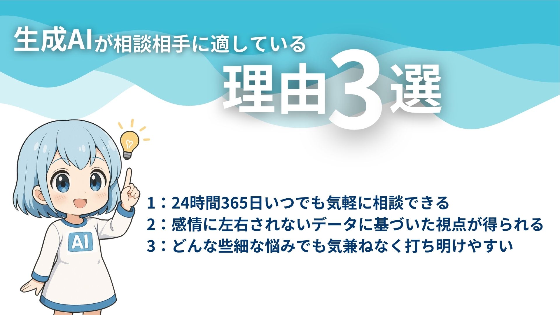 生成AIが相談相手に適している理由3選
1：24時間365日いつでも気軽に相談できる
2：感情に左右されないデータに基づいた視点が得られる
3：どんな些細な悩みでも気兼ねなく打ち明けやすい