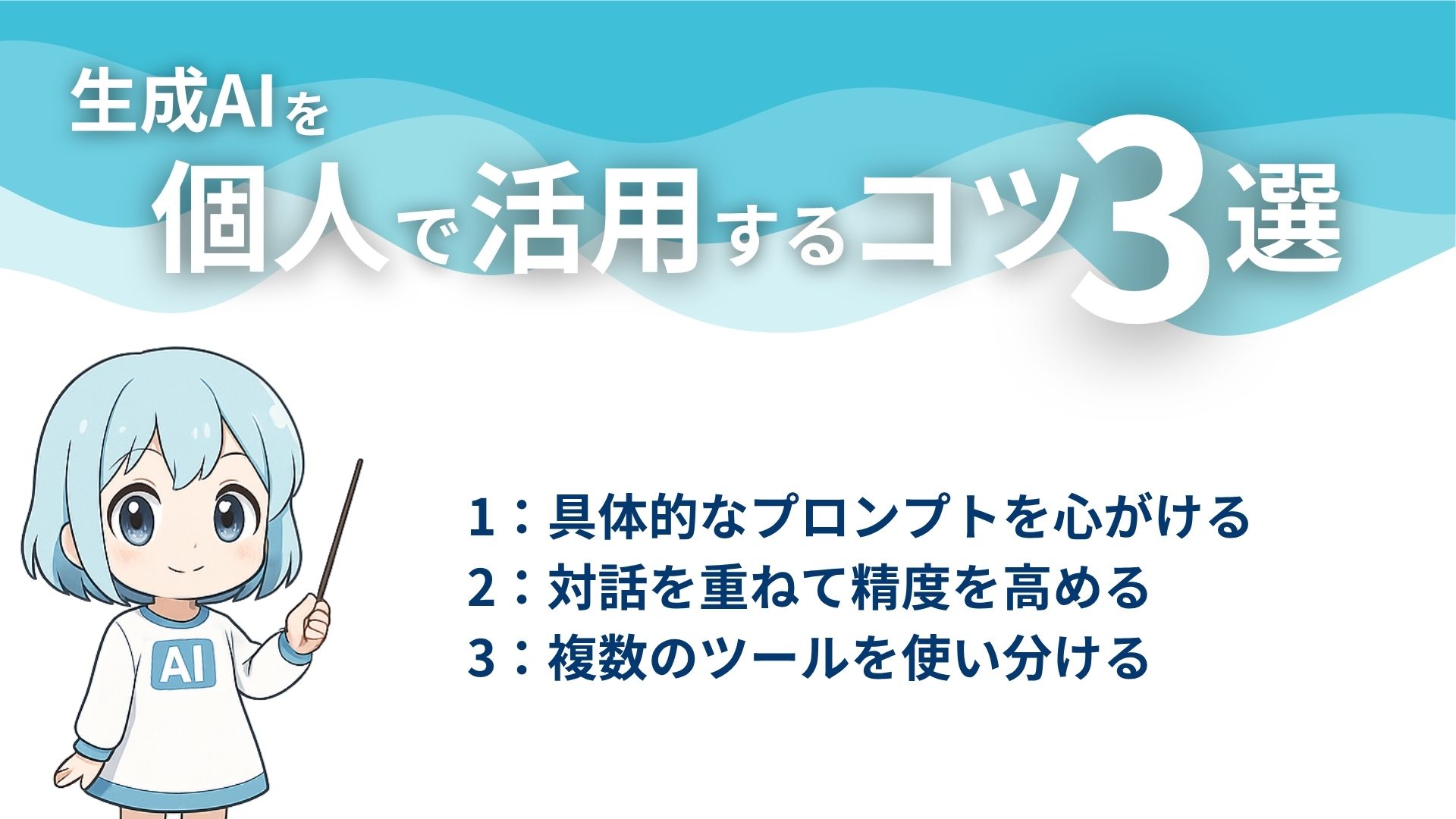 生成AIを個人で活用するコツ3選
1：具体的なプロンプトを心がける
2：対話を重ねて精度を高める
3：複数のツールを使い分ける
