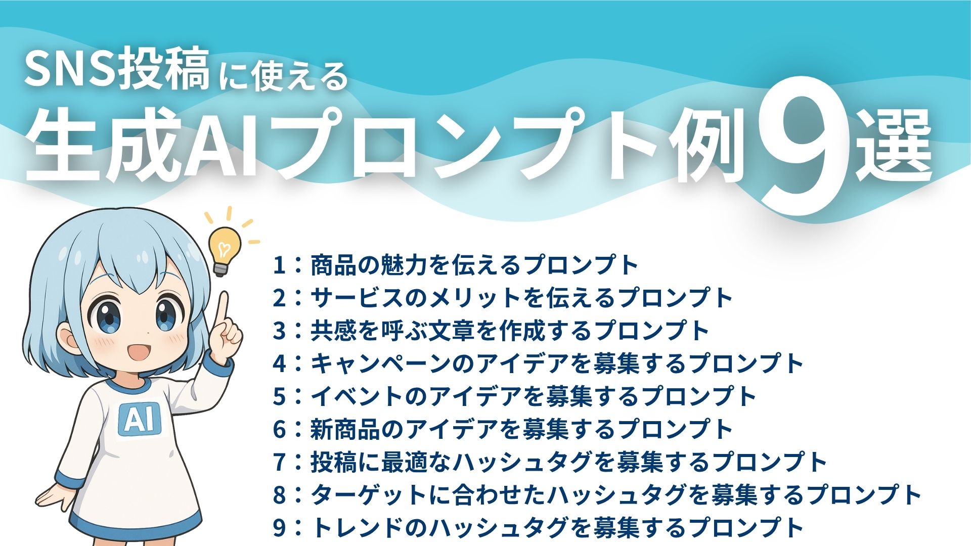 SNS投稿に使える生成AIプロンプト例9選
1：商品の魅力を伝えるプロンプト
2：サービスのメリットを伝えるプロンプト
3：共感を呼ぶ文章を作成するプロンプト
4：キャンペーンのアイデアを募集するプロンプト
5：イベントのアイデアを募集するプロンプト
6：新商品のアイデアを募集するプロンプト
7：投稿に最適なハッシュタグを募集するプロンプト
8：ターゲットに合わせたハッシュタグを募集するプロンプト
9：トレンドのハッシュタグを募集するプロンプト