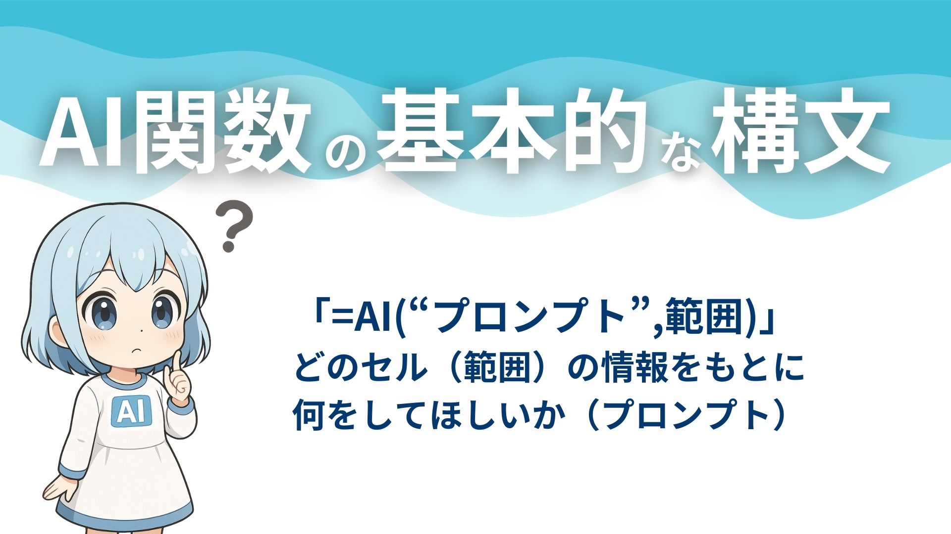 AI関数の基本的な構文
「=AI("プロンプト",範囲)」
どのセル（範囲）の情報をもとに何をしてほしいか（プロンプト）