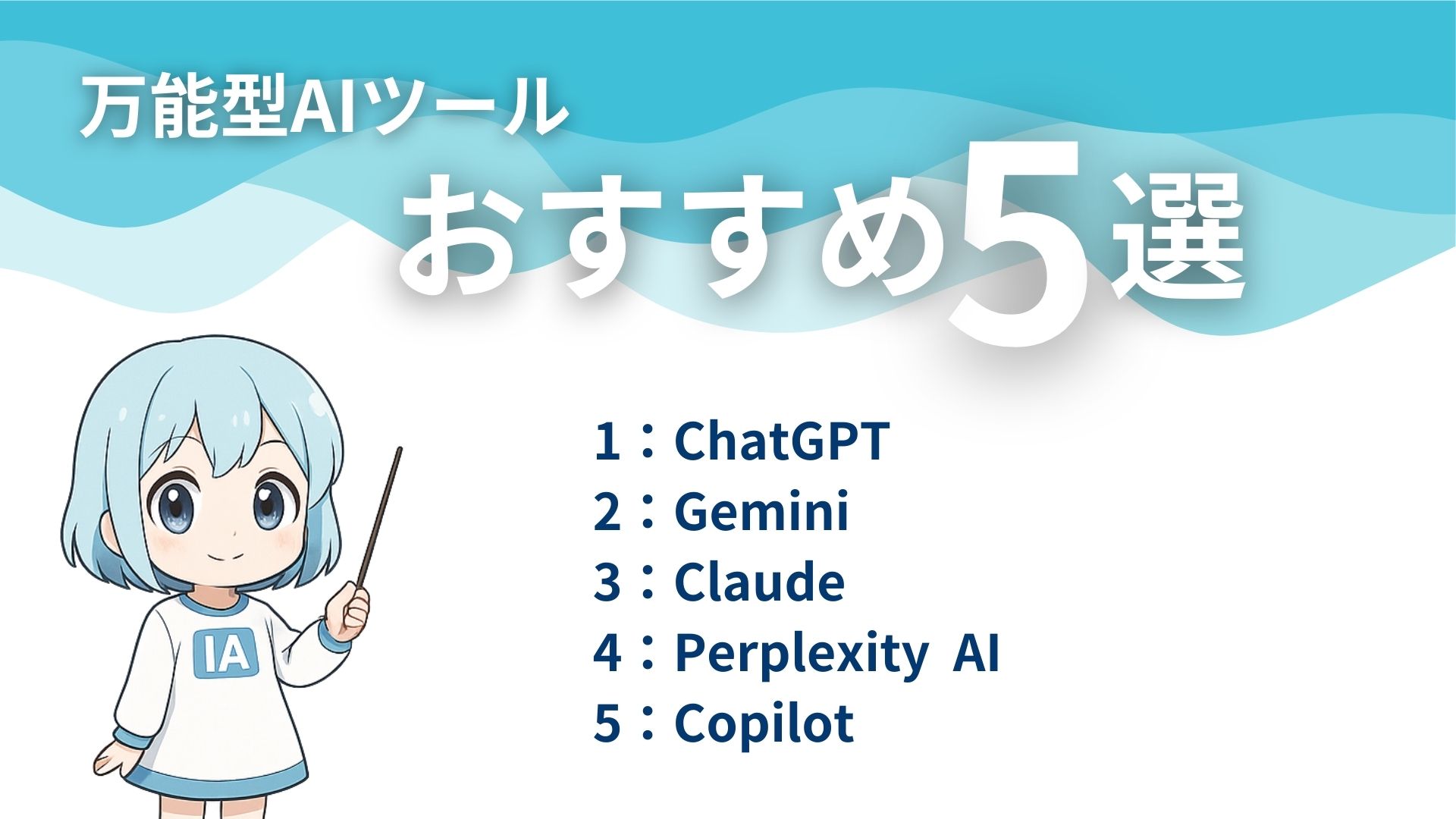 万能型AIツールおすすめ5選
1：ChatGPT
2：Gemini
3：Claude
4：Perplexity AI
5：Copilot