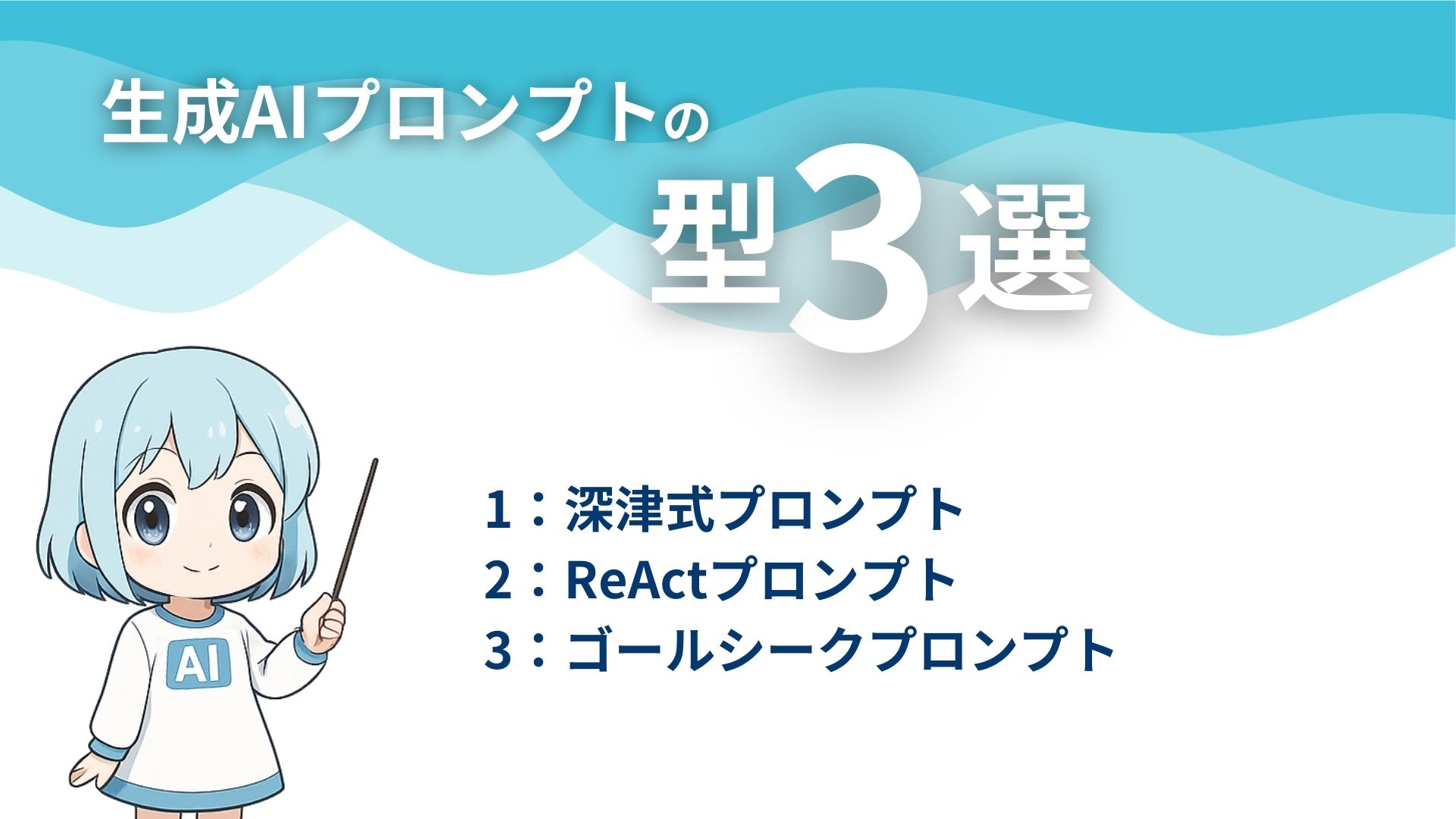 生成AIプロンプトの型3選
1：深津式プロンプト
2：ReActプロンプト
3：ゴールシークプロンプト