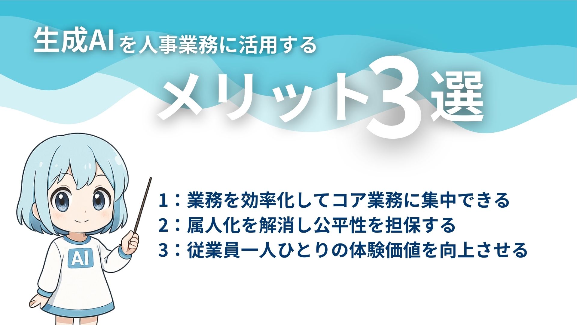 生成AIを人事業務に活用するメリット3選
1：業務を効率化してコア業務に集中できる
2：属人化を解消し公平性を担保する
3：従業員一人ひとりの体験価値を向上させる