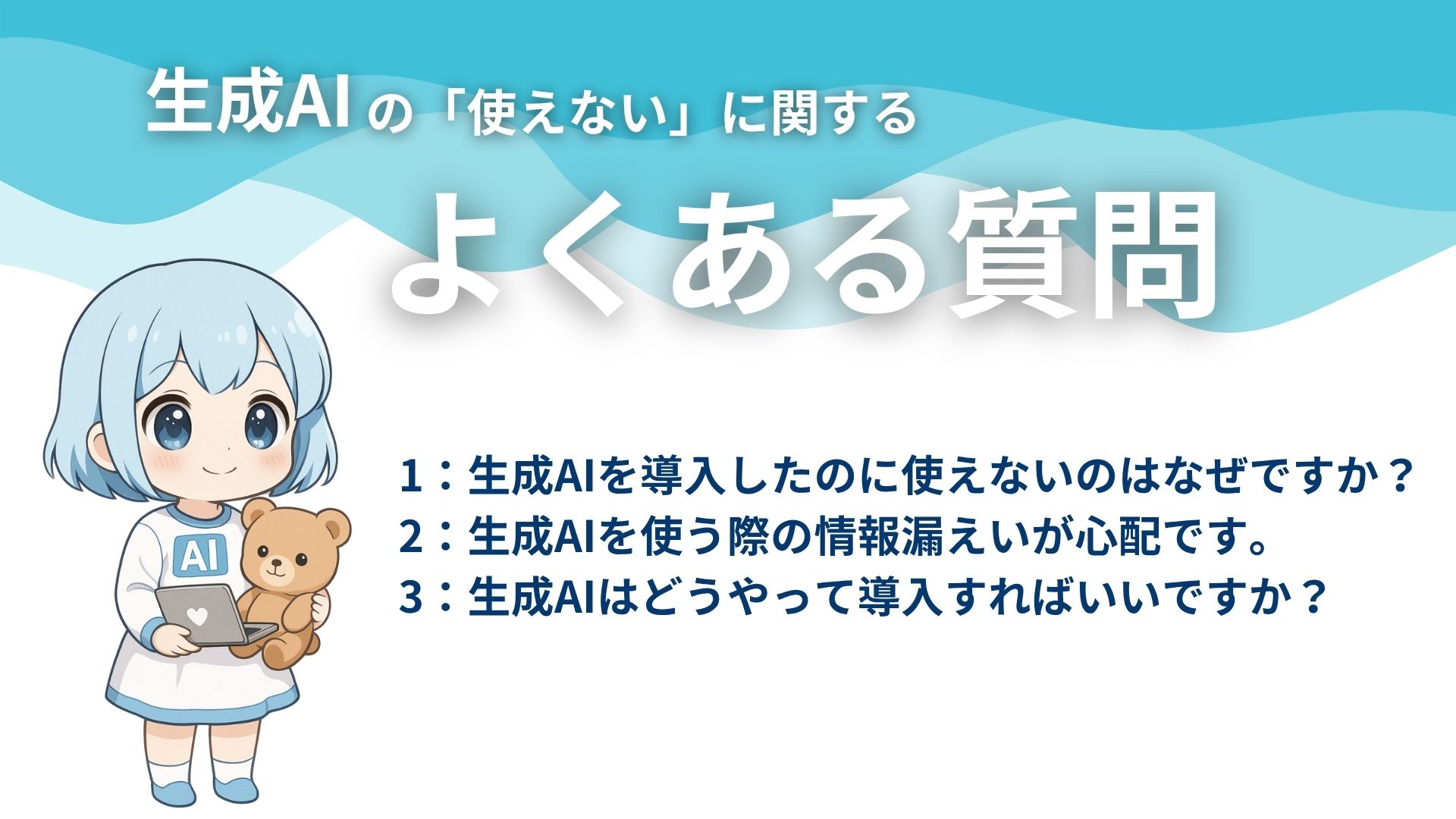 生成AIの「使えない」に関するよくある質問
1：生成AIを導入したのに使えないのはなぜですか？
2：生成AIを使う際の情報漏えいが心配です。
3：生成AIはどうやって導入すればいいですか？