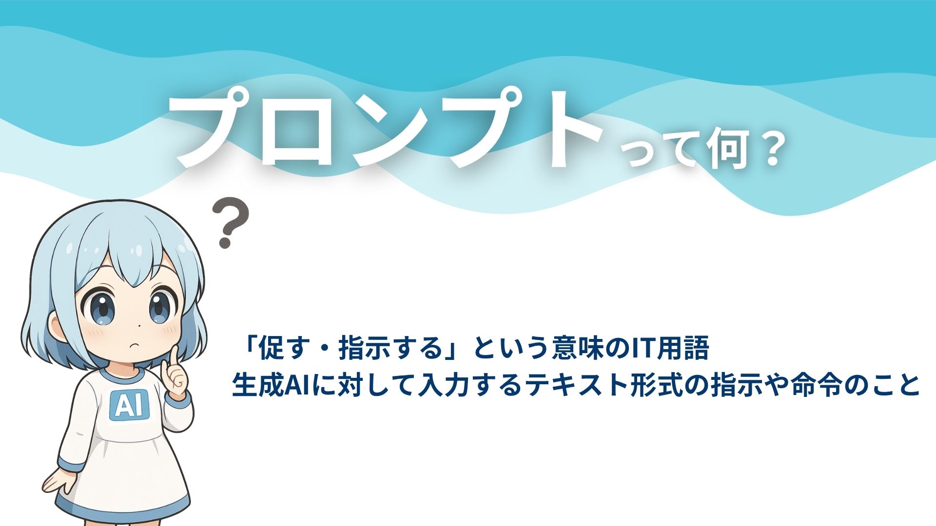 プロンプトって何?
「促す・指示する」という意味のIT用語
生成AIに対して入力するテキスト形式の指示や命令のこと