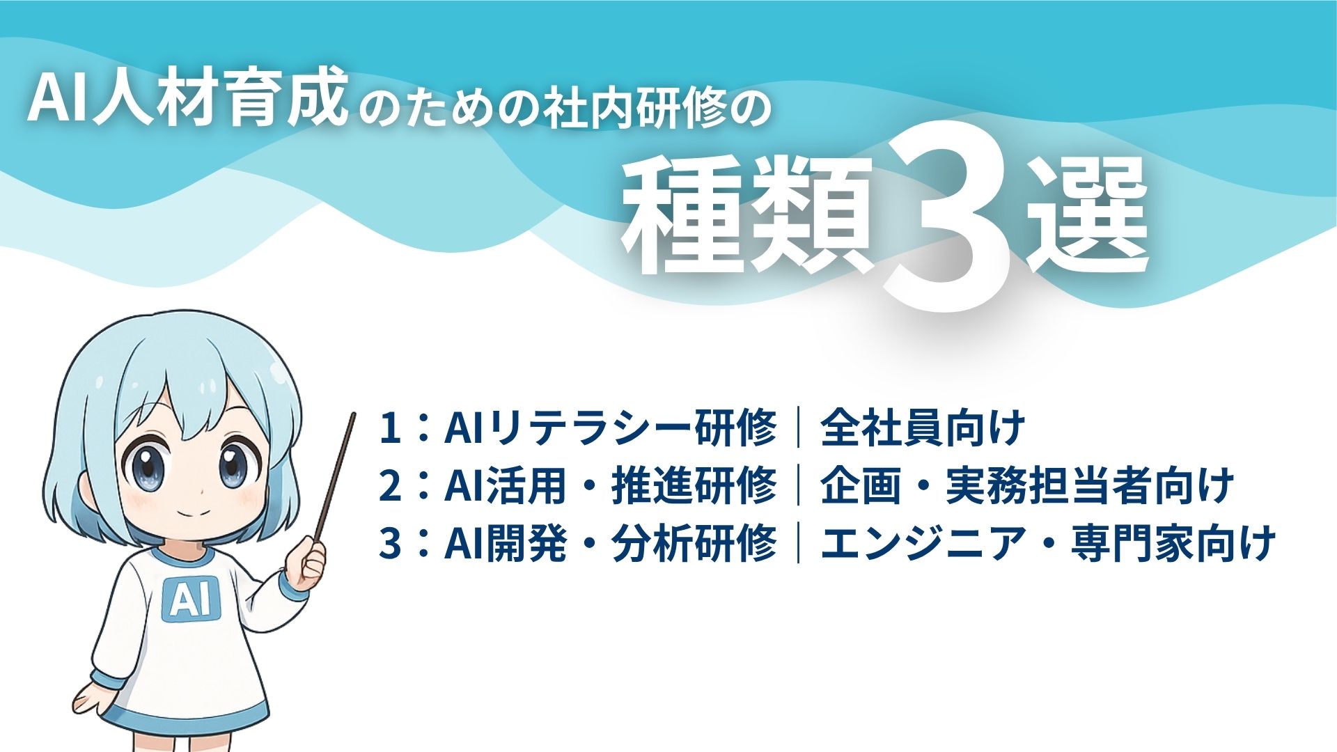 AI人材育成のための社内研修の種類3選
1:AIリテラシー研修|全社員向け
2:AI活用・推進研修|企画・実務担当者向け
3:AI開発・分析研修|エンジニア・専門家向け