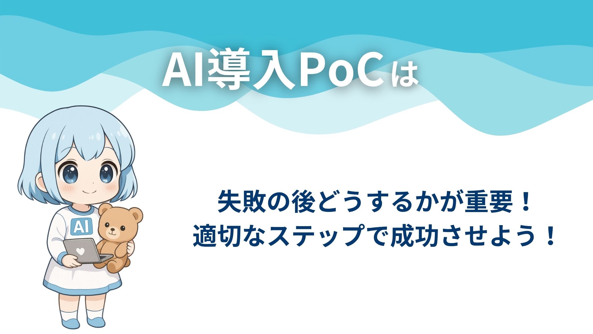 AI導入PoCは
失敗の後どうするかが重要！
適切なステップで成功させよう！