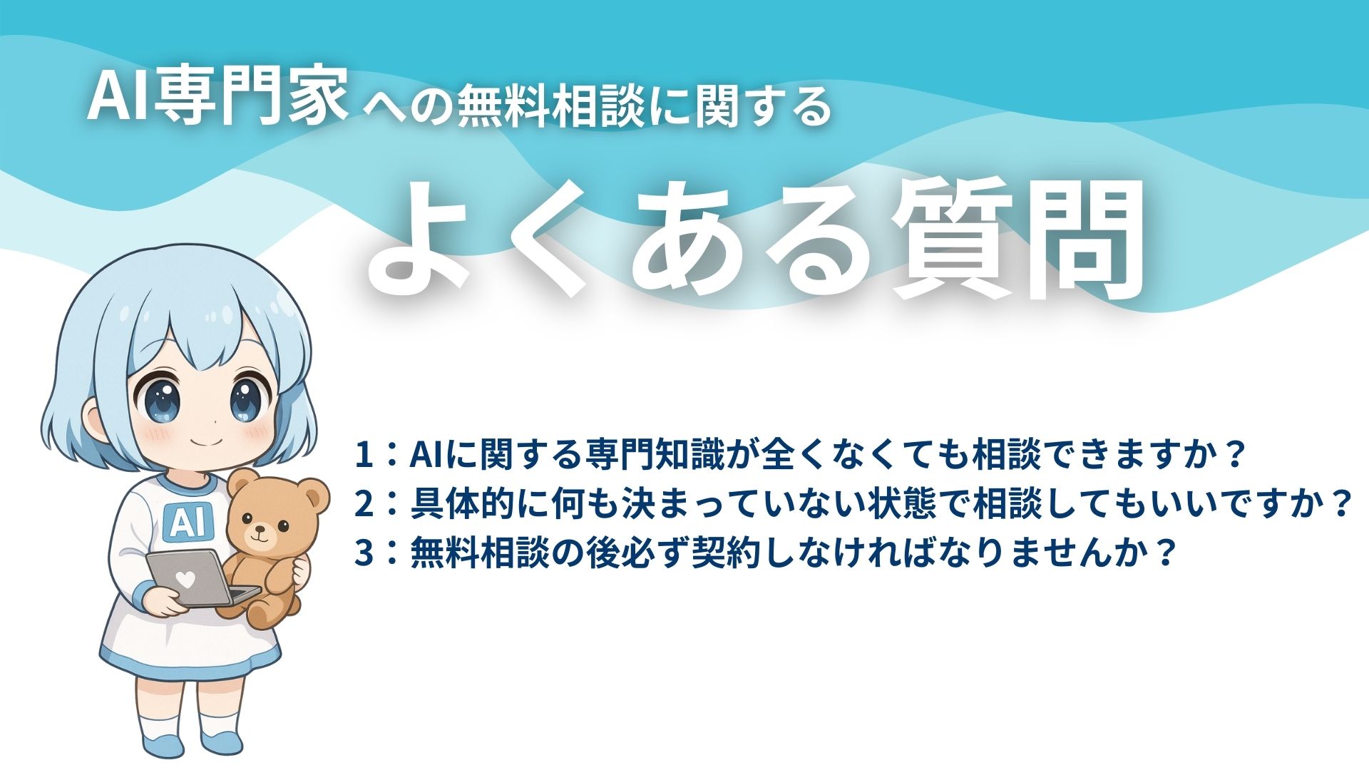 AI専門家への無料相談に関するよくある質問
1:AIに関する専門知識が全くなくても相談できますか?
2:具体的に何も決まっていない状態で相談してもいいですか?
3:無料相談の後必ず契約しなければなりませんか?