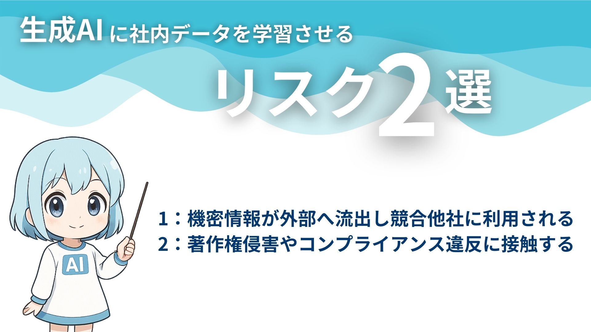 生成AIに社内データを学習させるリスク2選
1:機密情報が外部へ流出し競合他社に利用される
2:著作権侵害やコンプライアンス違反に接触する
