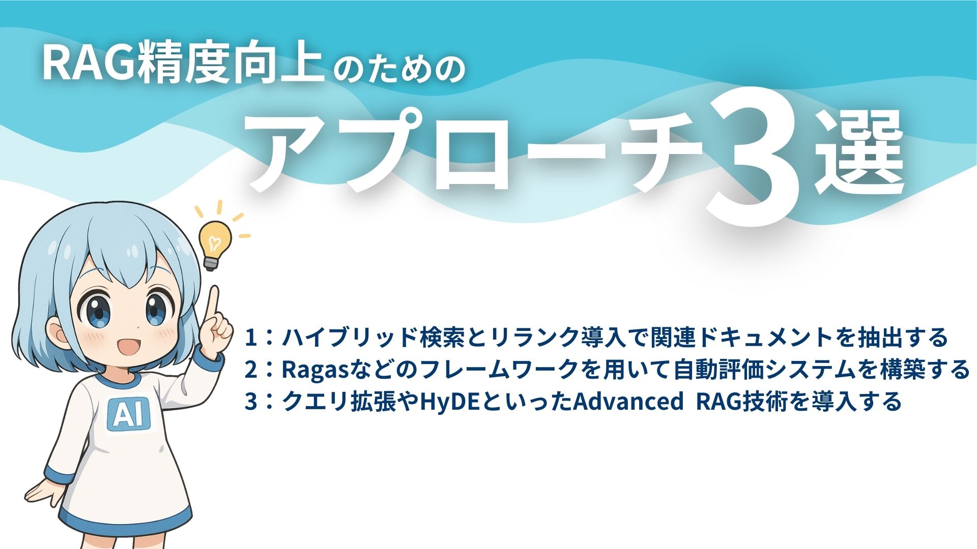 RAG精度向上のためのアプローチ3選
1:ハイブリッド検索とリランク導入で関連ドキュメントを抽出する
2:Ragasなどのフレームワークを用いて自動評価システムを構築する
3:クエリ拡張やHyDEといったAdvanced RAG技術を導入する
