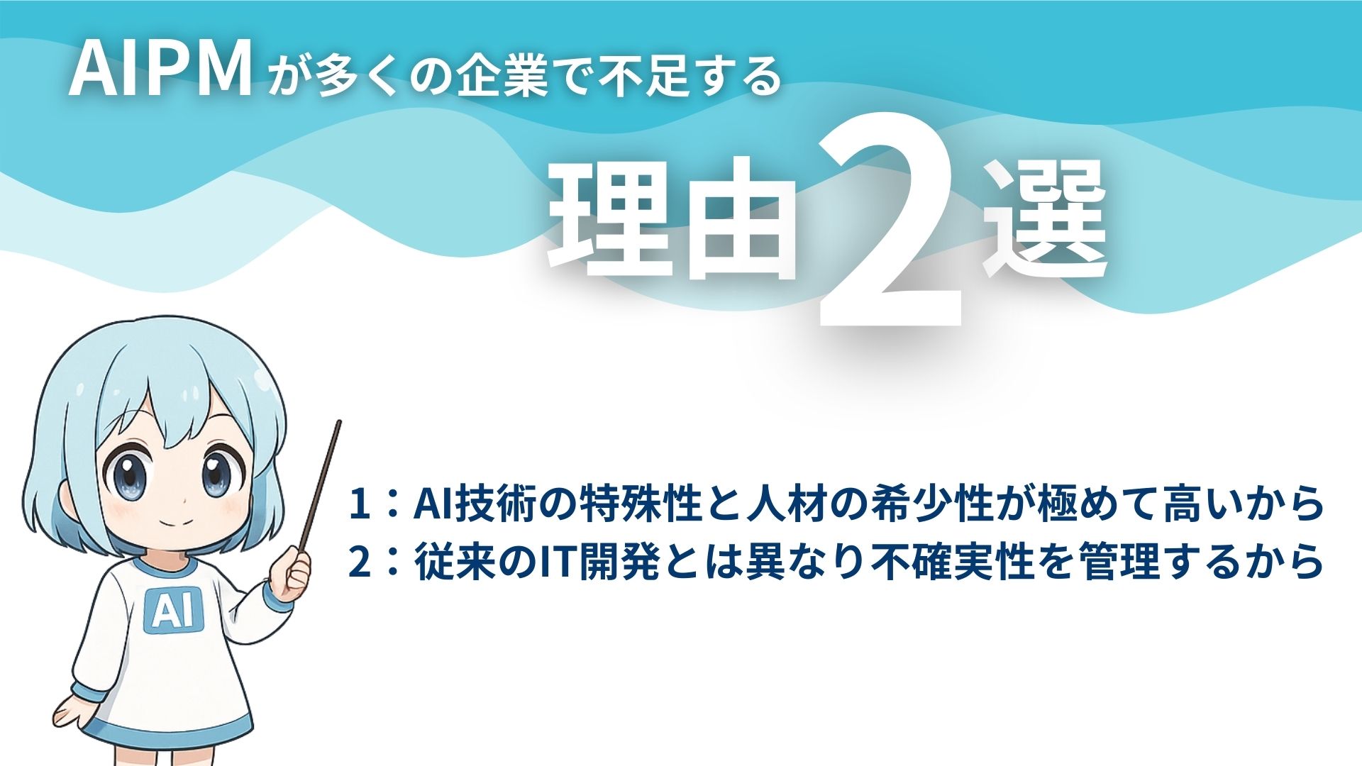 AIPMが多くの企業で不足する理由2選
1：AI技術の特殊性と人材の希少性が極めて高いから
2：従来のIT開発とは異なり不確実性を管理するから