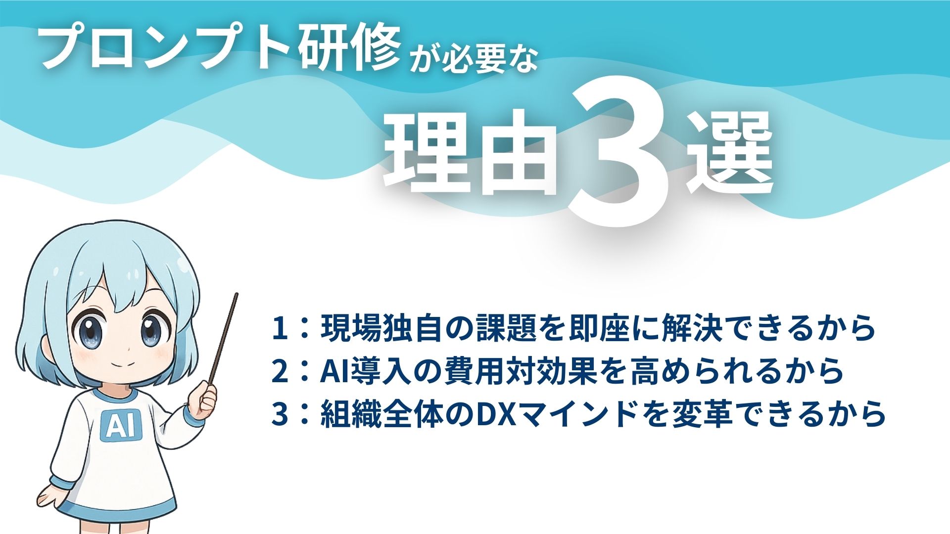 プロンプト研修が必要な理由3選
1：現場独自の課題を即座に解決できるから
2：AI導入の費用対効果を高められるから
3：組織全体のDXマインドを変革できるから