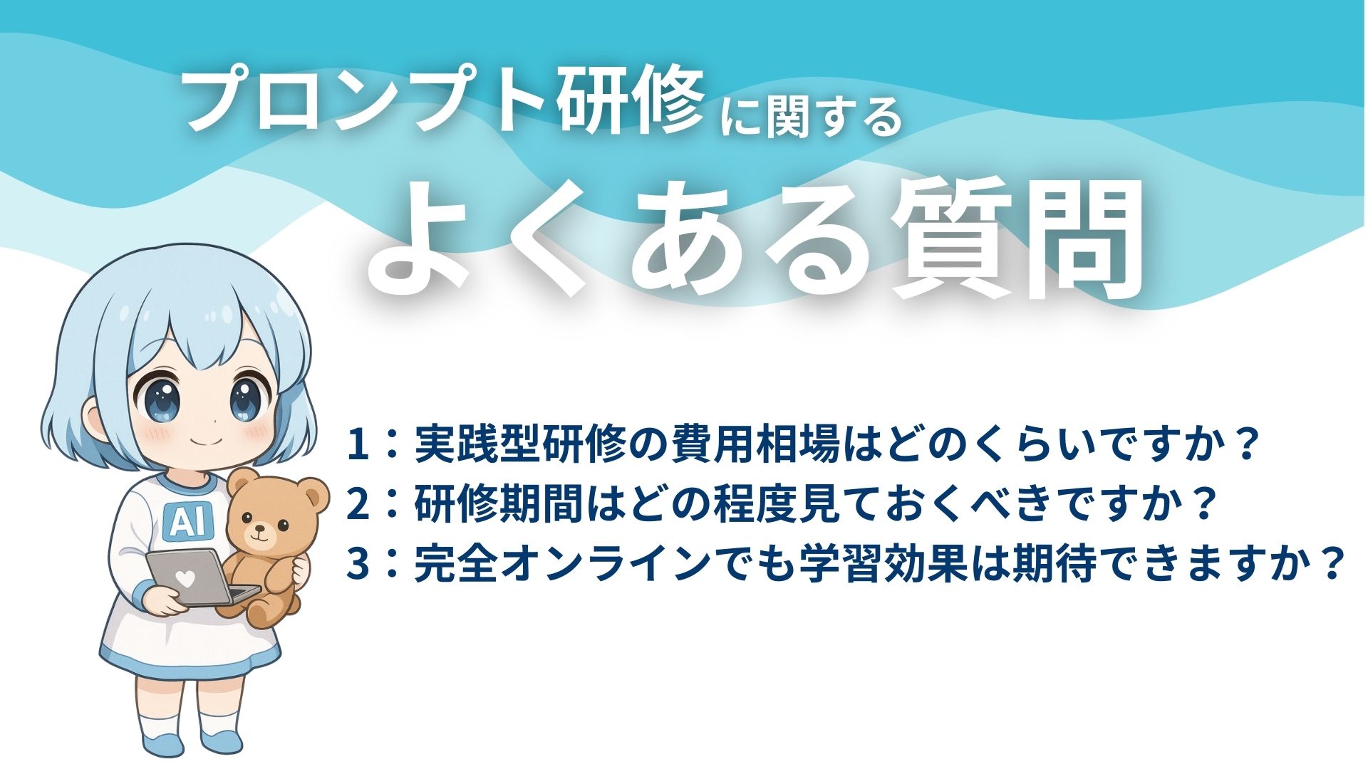 プロンプト研修に関するよくある質問
1：実践型研修の費用相場はどのくらいですか？
2：研修期間はどの程度見ておくべきですか？
3：完全オンラインでも学習効果は期待できますか？
