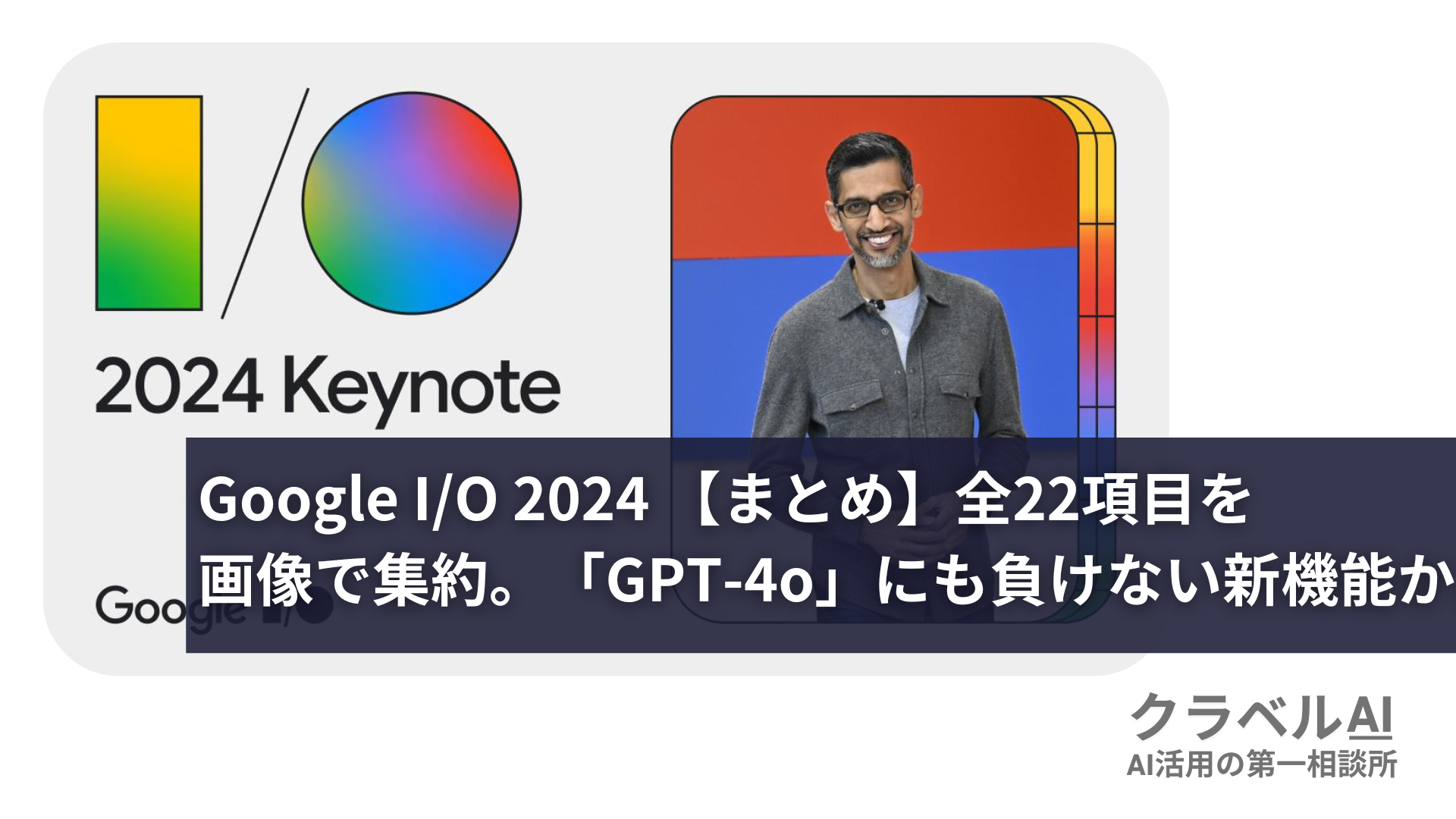 Google IO 2024 【まとめ】全22項目を画像で集約。「GPT-4o」にも負けない新機能か。[最新AIニュース]