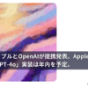 アップルとOpenAIが提携発表。Apple製品への「GPT-4o」実装は年内を予定。