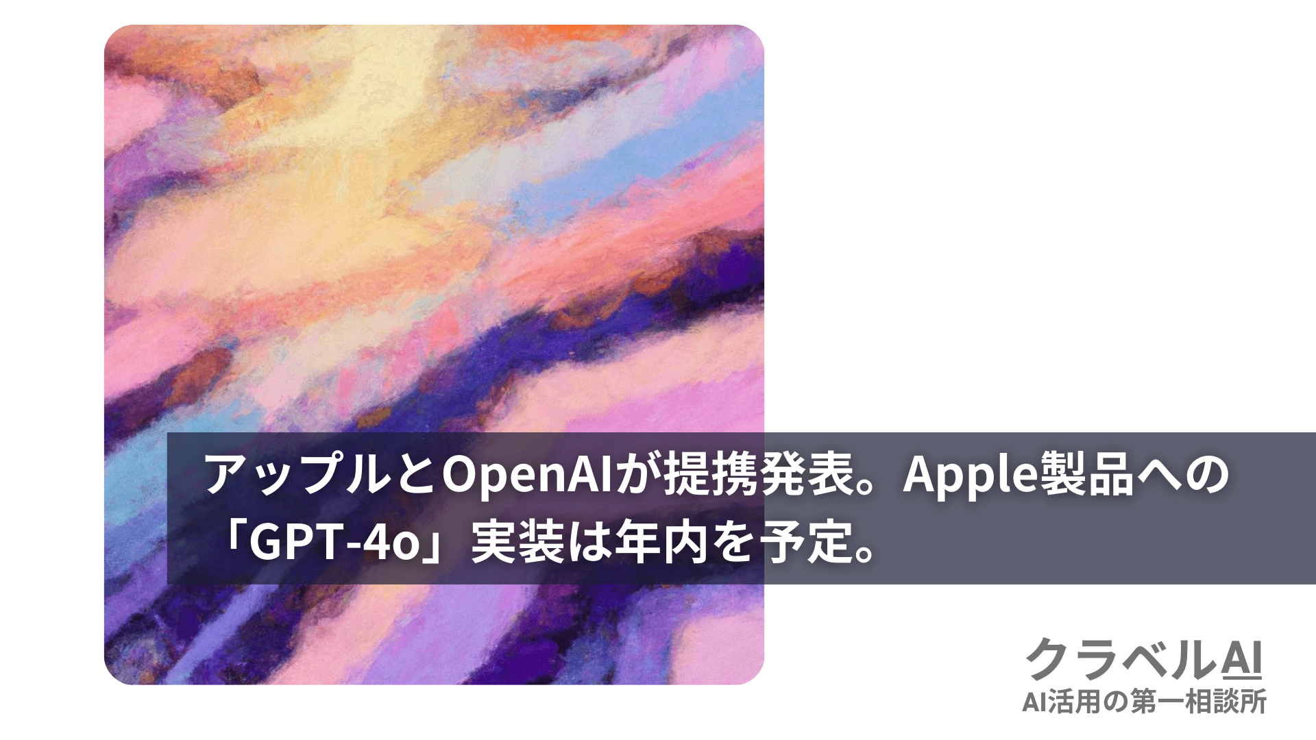 アップルとOpenAIが提携発表。Apple製品への「GPT-4o」実装は年内を予定。