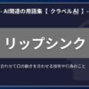 リップシンクとは？-AI関連の用語集【クラベルAI】-