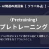 プレトレーニング（Pretraining）とは？-AI関連の用語集【クラベルAI】-