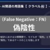 偽陰性（False Negative：FN）とは？-AI関連の用語集【クラベルAI】-