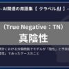 真陰性（True Negative：TN）とは？-AI関連の用語集【クラベルAI】-