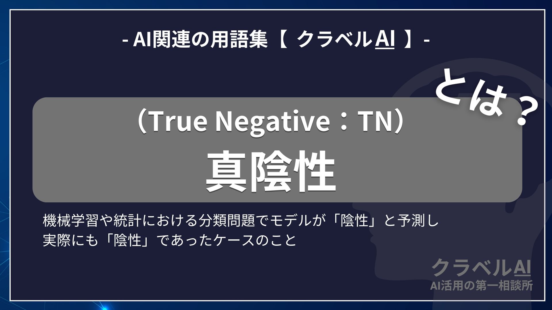 真陰性（True Negative：TN）とは？-AI関連の用語集【クラベルAI】-