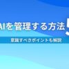 人がAIを管理する方法5選！ 意識すべきポイントも解説