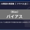 バイアス（Bias）とは？-AI関連の用語集【クラベルAI】-