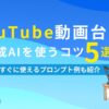 YouTube動画台本 生成AIを使うコツ5選 すぐに使えるプロンプト例も紹介