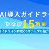 社内AI導入ガイドラインひな形15項目 ガイドライン作成の5ステップも紹介