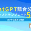 ChatGPT競合分析 プロンプトテンプレート5選 コツや注意点も解説