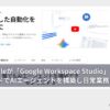 Googleが「Google Workspace Studio」を公開。ノーコードでAIエージェントを構築し日常業務を自動化。