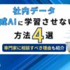 社内データ生成AIに学習させない方法4選 専門家に相談すべき理由も紹介