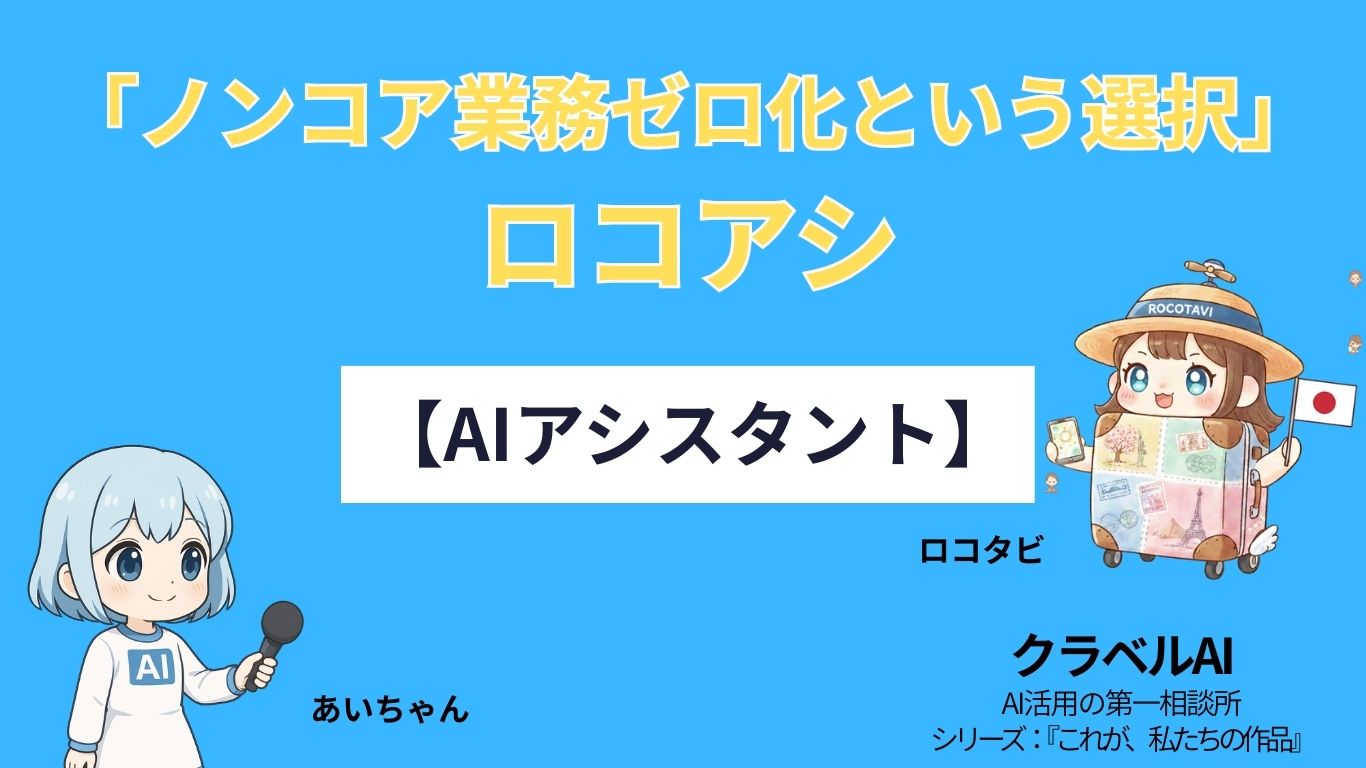 【AIアシスタント】ノンコア業務ゼロ化という選択｜ロコアシ